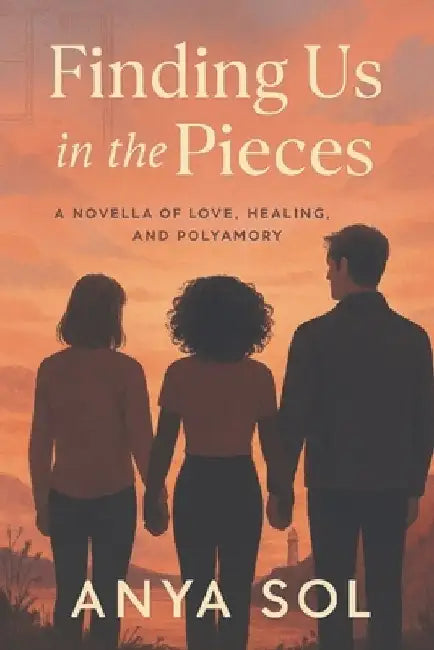 Finding Us in the Pieces: Polyamorous Romance - A Broken Engagement Leads to Unexpected Love & Healing by Anya Sol