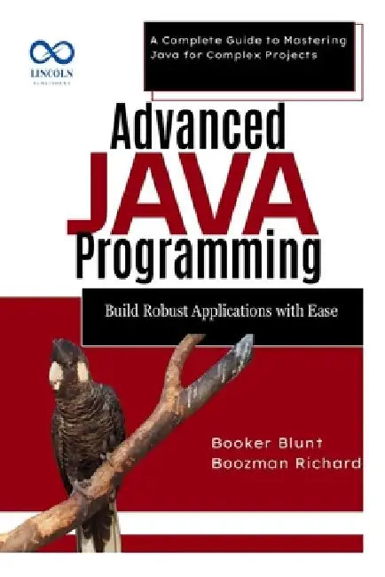 Advanced Java Programming: Build Robust Applications with Ease: A Complete Guide to Mastering Java for Complex Projects by Booker Blunt