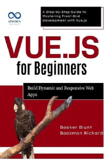 Vue.js for Beginners: Build Dynamic and Responsive Web Apps: A Step-by-Step Guide to Mastering Front-End Development with Vue.js by Booker Blunt