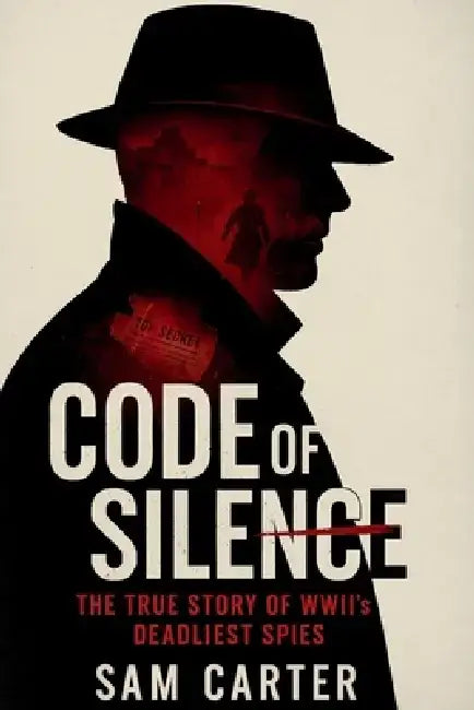 Code of Silence: The True Story of WWII's Deadliest Spies by Sam Carter