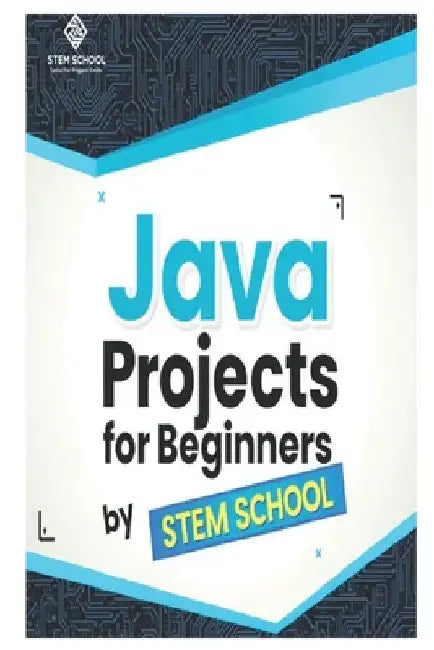 Java Projects for Beginners: Learn Java Programming by Building Real Desktop Applications by Stem School