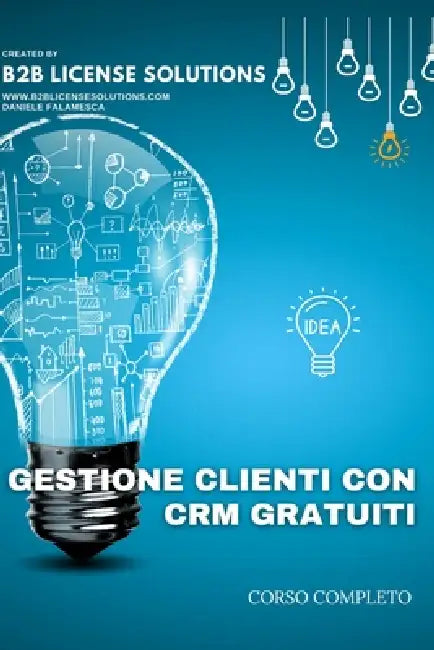 Corso Gestione Clienti con CRM Gratuiti: Compreso Corso Online con Certificato by Daniele Falamesca, B2b License Solutions
