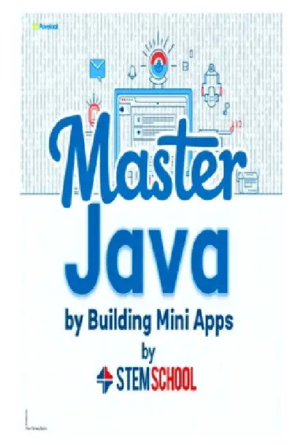 Master Java by Building Mini-Apps: Learn Java the Practical Way with Real Projects by Stem School
