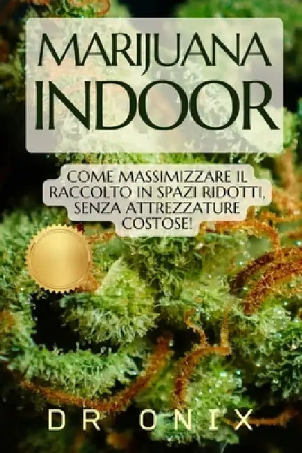 Marijuana Indoor: Come massimizzare il raccolto in spazi ridotti, SENZA attrezzature costose! by Onix, Onix