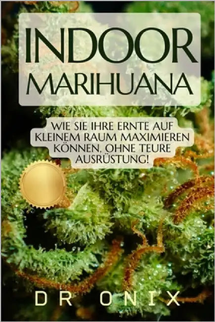 Indoor-Marihuana: Wie Sie Ihre Ernte auf kleinem Raum maximieren können, OHNE teure Ausrüstung! by Onix