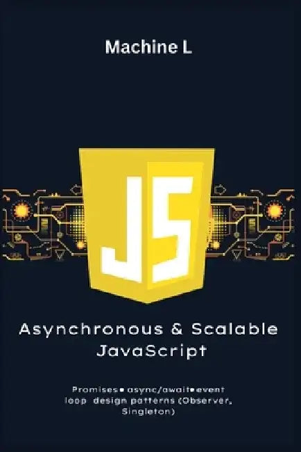 Asynchronous and Scalable JavaScript: Promises, Async/Await, Design Patterns (Observer, Singleton), and Optimization (Debouncing, Throttling) by Machine L