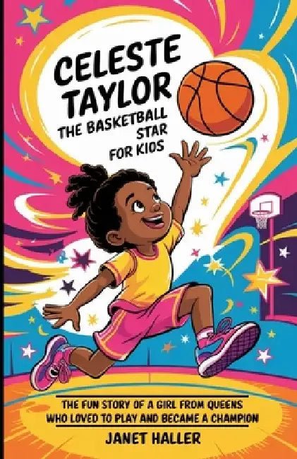 Celeste Taylor: THE BASKETBALL STAR FOR KIDS: The Fun Story of a Girl from Queens Who Loved to Play and Became a Champion by Janet Haller