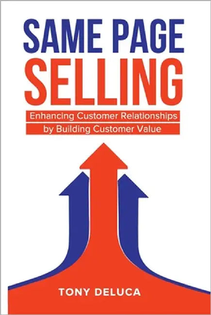 Same Page Selling: Enhancing Customer Relationships by Building Customer Value by DeLuca, Tony