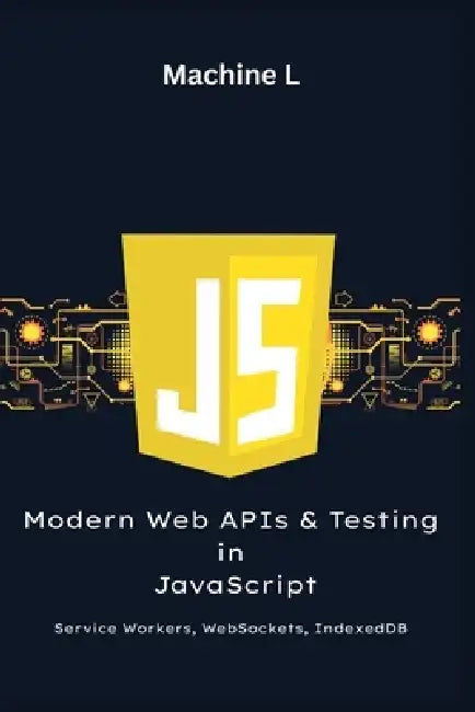 Modern Web APIs and Testing in JavaScript: Service Workers, WebSockets, IndexedDB, Jest and Cypress by Machine L