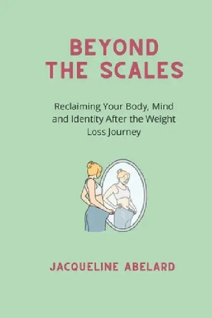 Beyond the scales: Reclaiming Your Body, Mind and Identity After the Weight Loss Journey by Jacqueline Abelard