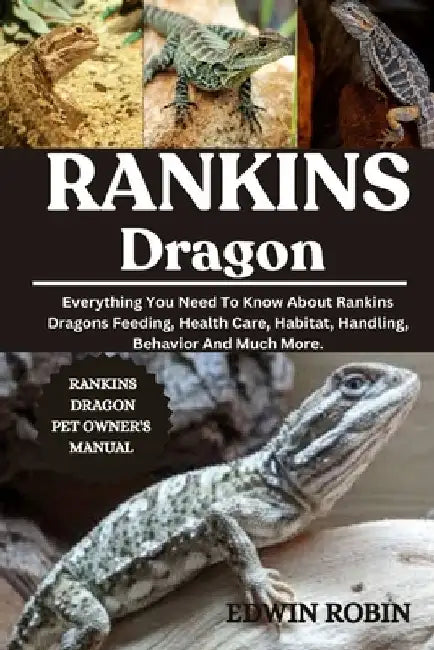 Rankins Dragon: Everything You Need To Know About Rankins Dragons Feeding, Health Care, Habitat, Handling, Behavior And Much More. by Edwin Robin