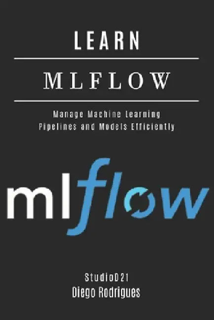 Learn Mlflow: Manage Machine Learning Pipelines and Models Efficiently by Diego Rodrigues