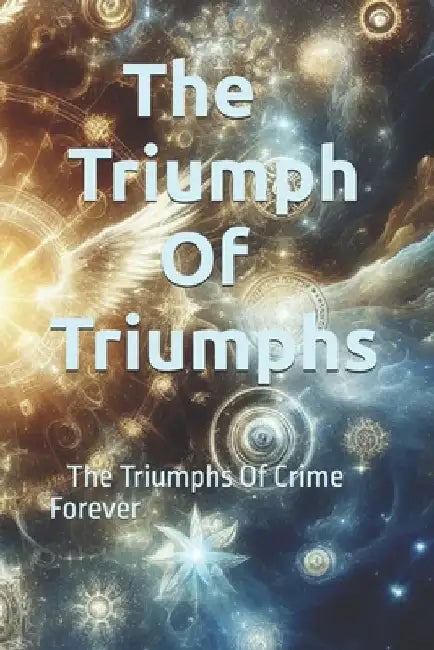 The Triumph Of Triumphs: The Triumphs Of Crime Forever by God And Gods Writers