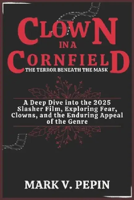 Clown in a Cornfield: The Terror Beneath the Mask: A Deep Dive into the 2025 Slasher Film, Exploring Fear, Clowns, and the Enduring Appeal of the Genr by Mark V. Pepin