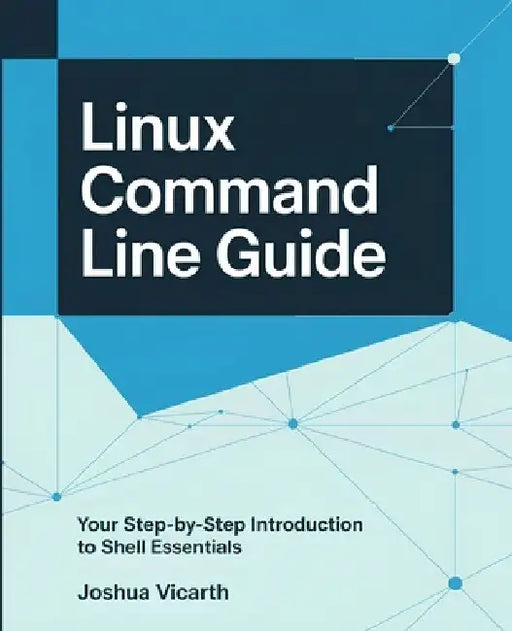 Linux Command Line Guide: Your Step-by-Step Introduction to Shell Essentials by Joshua Vicarth
