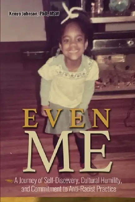 Even Me: A Journey of Self-Discovery, Cultural Humility, and Commitment to Anti-Racist Practice by Johnson Kenya