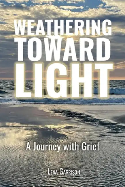 Weathering Toward Light: A Journey with Grief by Lena Garrison