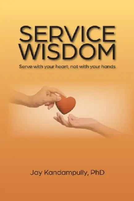 Service Wisdom: With Your Heart, Not Your Hands by Kandampully Jay