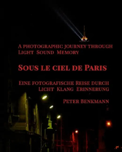 Sous le ciel de Paris - a Photographic Journey Through Light Sound Memory: "(English-German Edition)" "Zweisprachige Ausgabe (Englisch-Deutsch)" by Peter Benkmann