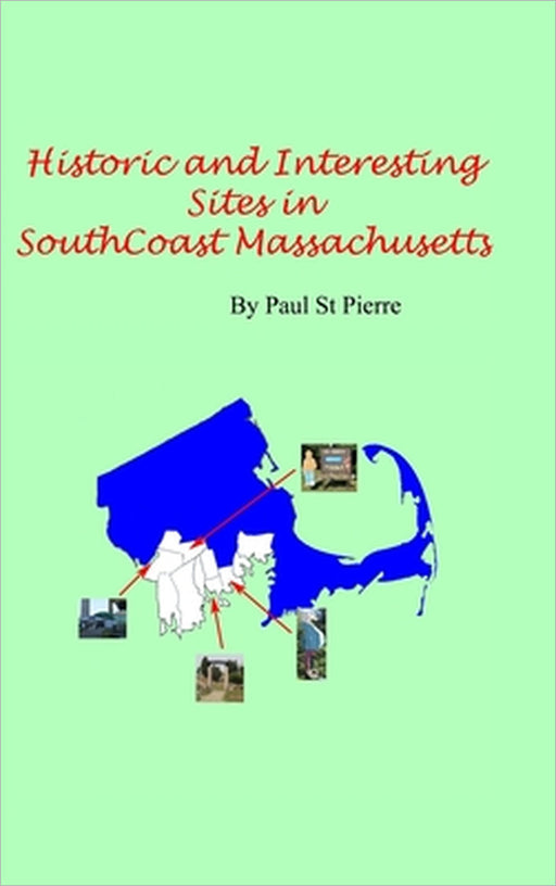 Historic and Interesting Sites of South Coast Massachusetts: A Photographic Tour by Paul St Pierre