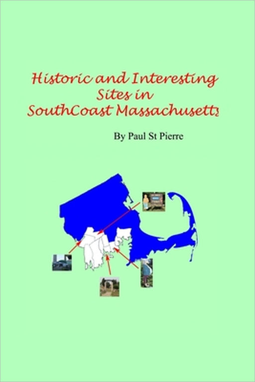 Historic and Interesting Sites of South Coast Massachusetts: A Photographic Tour by Paul St Pierre