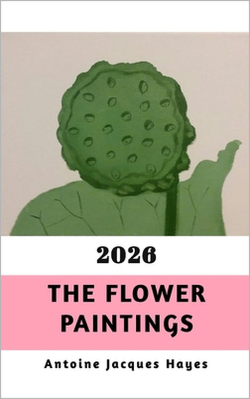 The Flower Paintings 2026 by Antoine Jacques Hayes