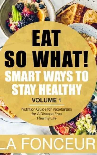Eat So What!: Smart Ways to Stay Healthy (Revised)- Color Print: Nutrition Guide for Vegetarians for A Disease Free Healthy Life (Mini Edition) by La Fonceur