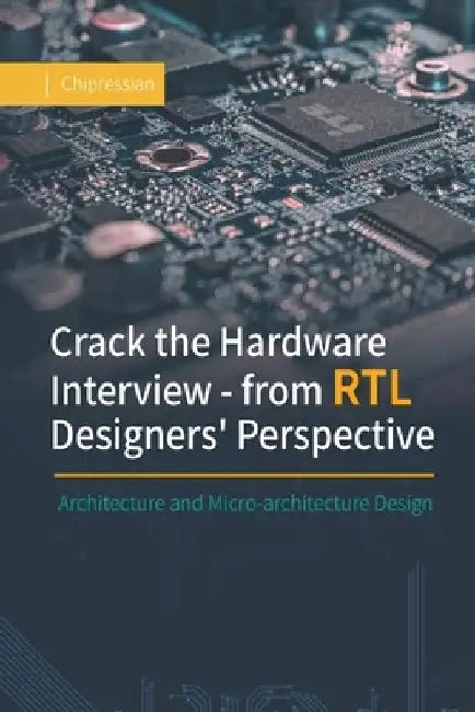 Crack the Hardware Interview - from RTL Designers' Perspective: Architecture and Micro-architecture Design by Chipressian