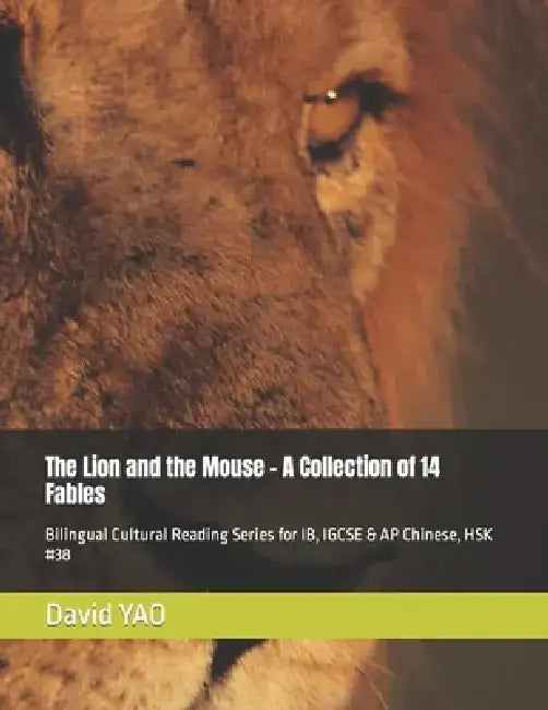 The Lion and the Mouse - A Collection of 14 Fables: Bilingual Cultural Reading Series for IB, IGCSE & AP Chinese, HSK #38 by David Yao