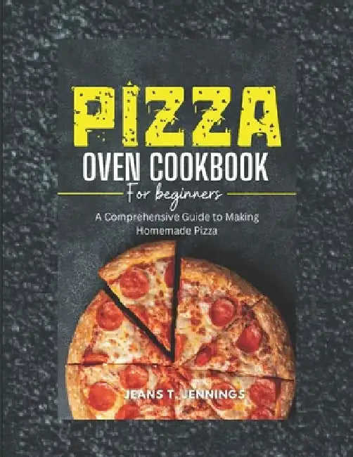Pizza Oven Cookbook for Beginners: A Comprehensive Guide to Making Homemade Pizza by Jeans T. Jennings