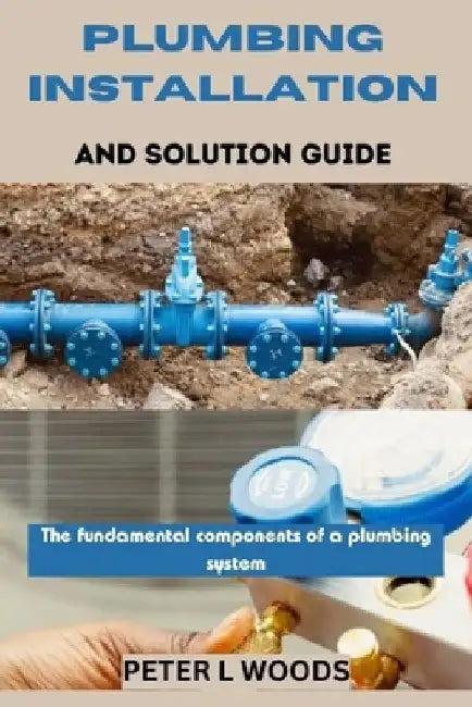 Plumbing Installation and Solution Guide by Peter L. Woods