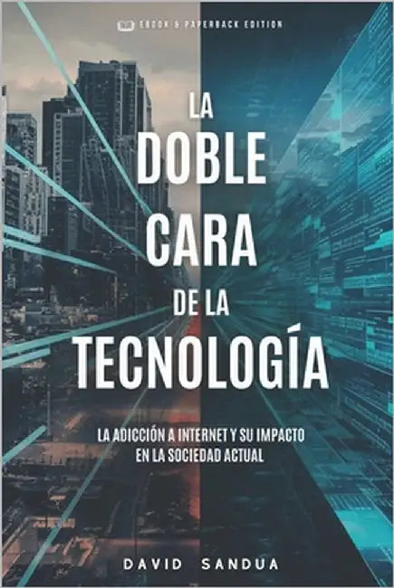 La Doble Cara de la Tecnología: La Adicción a Internet Y Su Impacto En La Sociedad Actual by Sandua, David