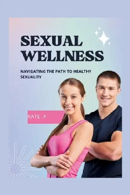 Sexual Wellness: Navigating the Path to Healthy Sexuality by Kate P