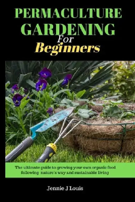 Permaculture gardening for beginners: The ultimate guide to growing your own organic food following nature's way and self sufficient garden for sustai by Jennie J. Louis