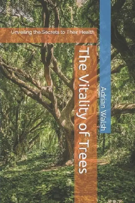 The Vitality of Trees: Unveiling the Secrets to Their Health by Adrian Walsh