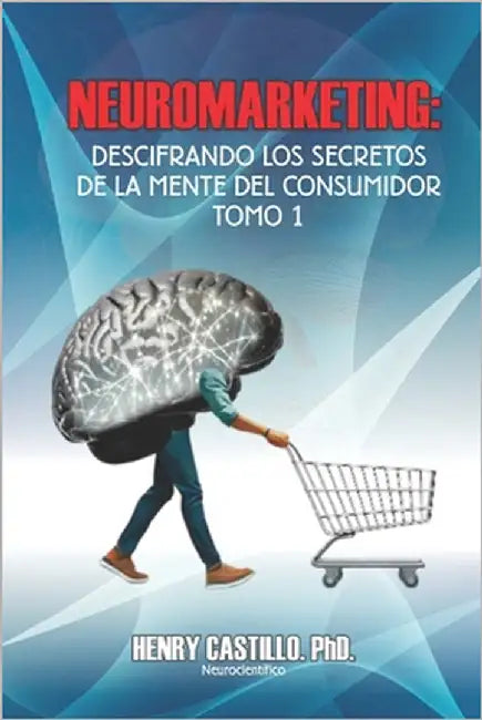 Neuromarketing: Descifrando Los Secretos de la Mente del Consumidor - Tomo 1 by Castillo, Henry