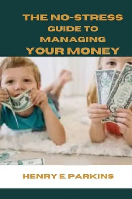 The No-Stress Guide to Managing Your Money by Henry E. Parkins