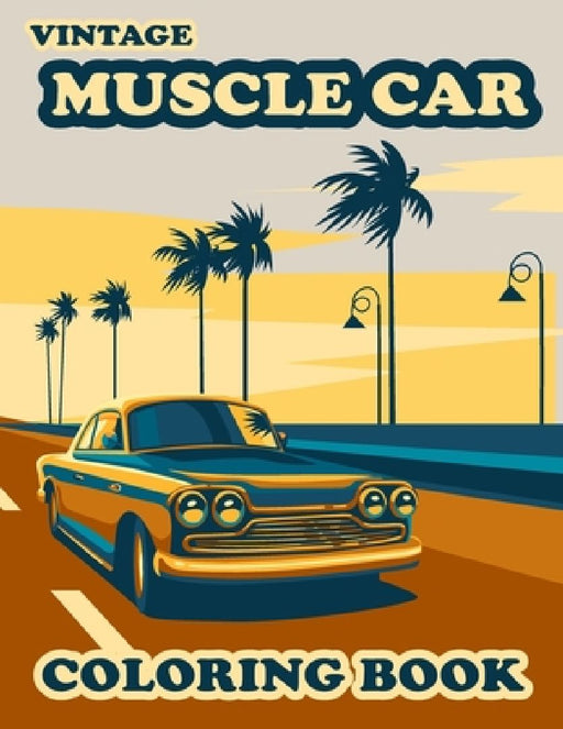 Vintage Muscle Car Coloring Book: Vintage Cars & Trucks Hot Roads Adults - 60 Stress Relieving ... and Fun Facts on Every Page by William Medina