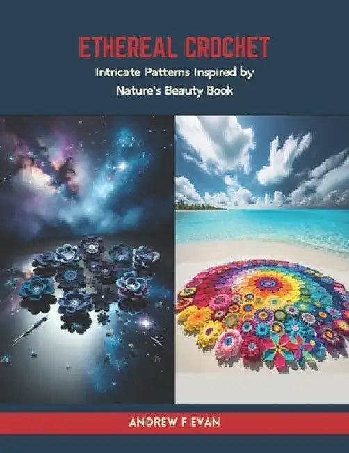 Ethereal Crochet: Intricate Patterns Inspired by Nature's Beauty Book by Andrew F. Evan