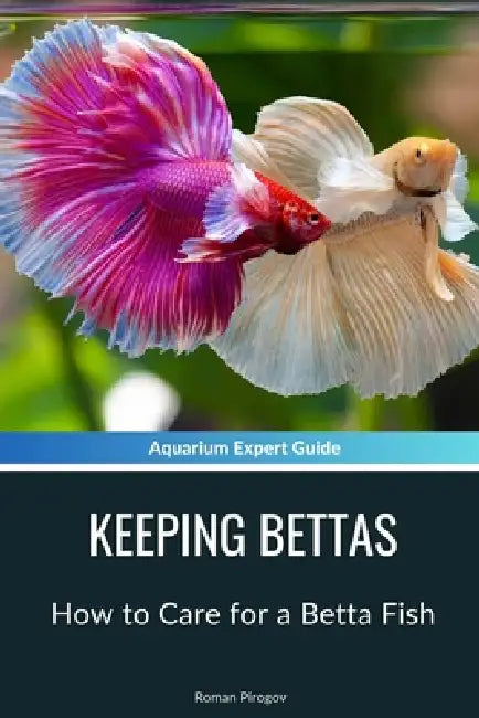 Keeping Bettas: How to Care for a Betta Fish by Roman Pirogov