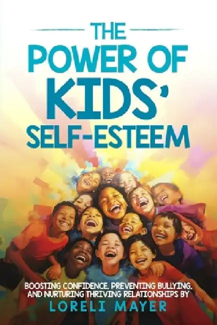 The Power of Kids' Self Esteem: Boosting Confidence, Preventing Bullying, and Nurturing Thriving Relationships by Loreli Mayer