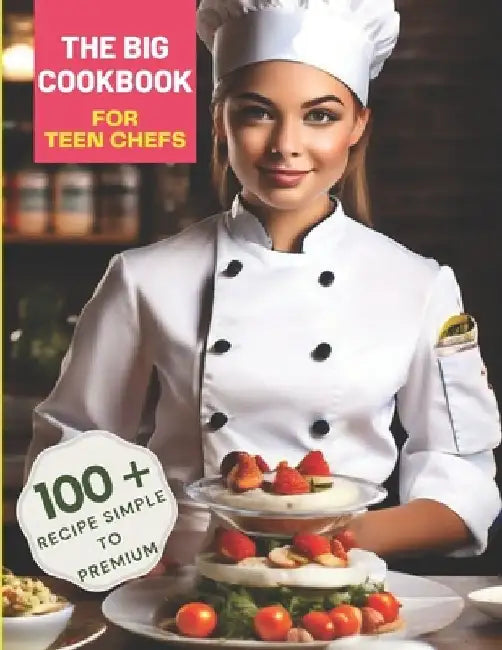 The Big Cookbook for Teen Chefs: From Kitchen Novice to Culinary Whiz with 100+ Recipe Simple To Premium by Great Britain