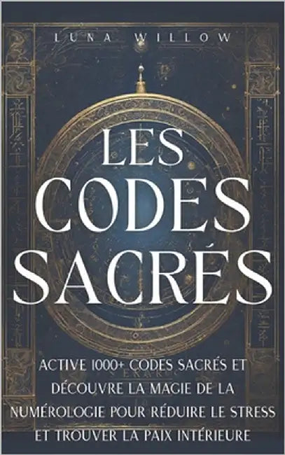 Les Codes Sacrés: Active 1000+ codes sacrés et découvre la magie de la numérologie pour réduire le stress et trouver la paix intérieure by Willow, Luna