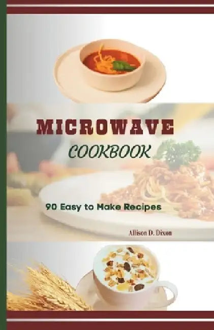 Microwave Cookbook: Easy to Make Recipes for College Students, Beginners by Allison D. Dixon