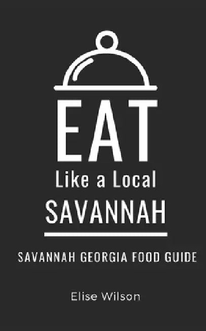 Eat Like a Local- Savannah: Savannah Georgia Food Guide by Eat Like A. Local