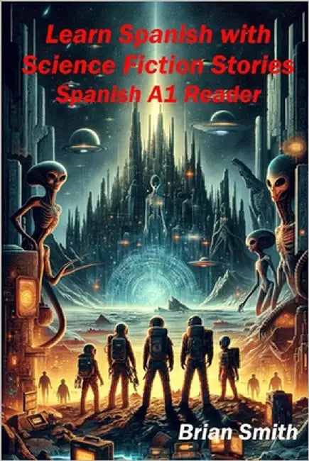 Learn Spanish with Science Fiction Stories: Spanish A1 Reader by Smith, Brian