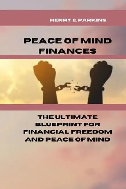 Peace of Mind Finances: The Ultimate Blueprint for Financial Freedom and Peace of Mind by Henry E. Parkins