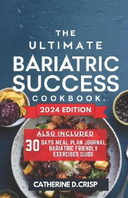 The Ultimate Bariatric Success Cookbook: Nutrient-Rich Recipes for Gastric Sleeve Recovery Including Easy Meal Plans, Quick Prep Tips & Mindful Eating by Catherine D. Crisp