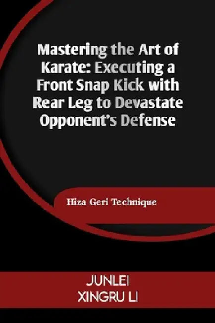 Mastering the Art of Karate: Executing a Front Snap Kick with Rear Leg to Devastate Opponent's Defense: Hiza Geri Technique by Junlei Xingru Li