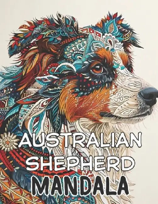 Australian Shepherd Mandala: Captivating Canine Creations: A 100-Page Handcrafted Mandala Coloring Journey Celebrating the Beauty of Australian She by A. Rodriguez